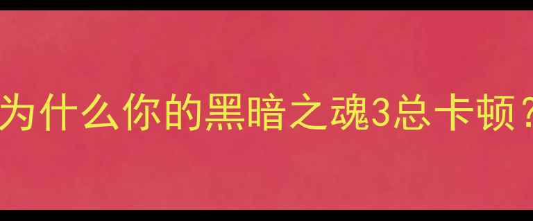 图片 💡为什么你的黑暗之魂3总卡顿？2