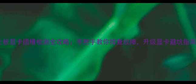 图片 💡主板显卡插槽检测全攻略：手把手教你排查故障，升级显卡避坑指南！2