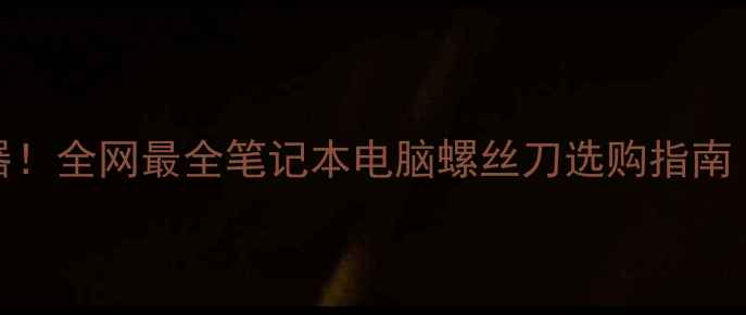图片 💡修电脑必备神器！全网最全笔记本电脑螺丝刀选购指南（附赠拆机教程）