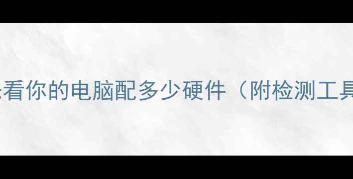 图片 💡先看你的电脑配多少硬件（附检测工具）1