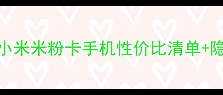 图片 💡学生党必看！小米米粉卡手机性价比清单+隐藏福利大公开📱