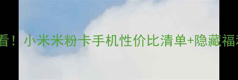 图片 💡学生党必看！小米米粉卡手机性价比清单+隐藏福利大公开📱1