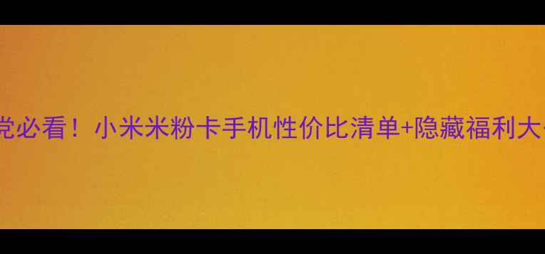 图片 💡学生党必看！小米米粉卡手机性价比清单+隐藏福利大公开📱2
