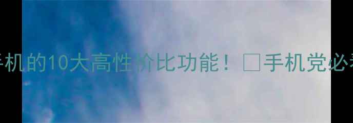 图片 💡智能手机的10大高性价比功能！🔥手机党必看攻略✅