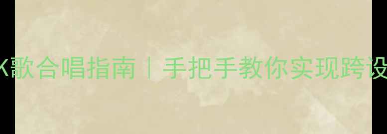 图片 💡电脑版全民K歌合唱指南｜手把手教你实现跨设备丝滑合唱！