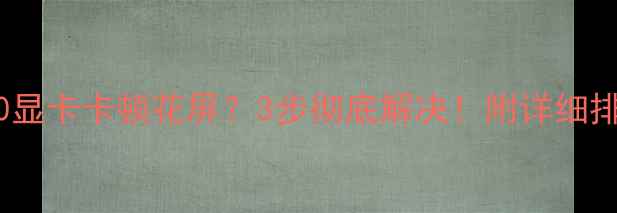 图片 💡联想E40显卡卡顿花屏？3步彻底解决！附详细排查指南🔥