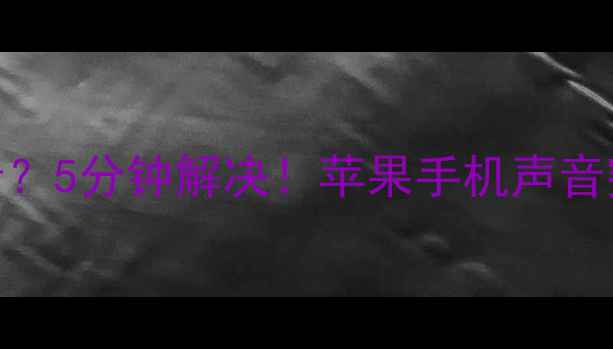 图片 💡苹果手机突然没声音？5分钟解决！苹果手机声音突然消失全攻略📱⚠️