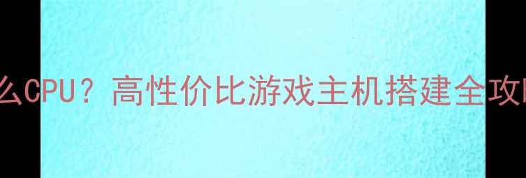 图片 💥GTX770显卡配什么CPU？高性价比游戏主机搭建全攻略（附详细清单）1
