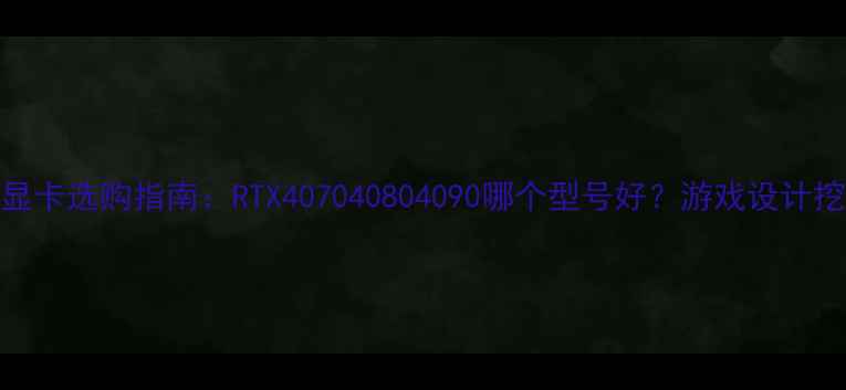 图片 💥华硕显卡选购指南：RTX407040804090哪个型号好？游戏设计挖矿全💥