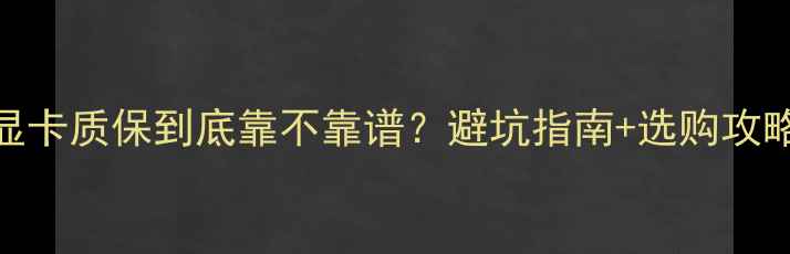 图片 💥工包显卡质保到底靠不靠谱？避坑指南+选购攻略全！🎮