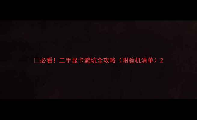 图片 💥必看！二手显卡避坑全攻略（附验机清单）2