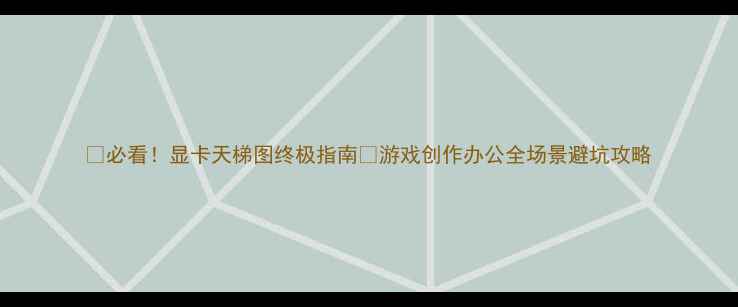 图片 💥必看！显卡天梯图终极指南🔥游戏创作办公全场景避坑攻略
