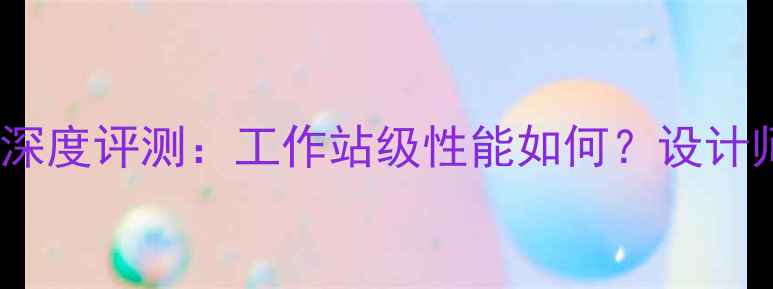 图片 💥惠普Z400显卡深度评测：工作站级性能如何？设计师工程师必看！1