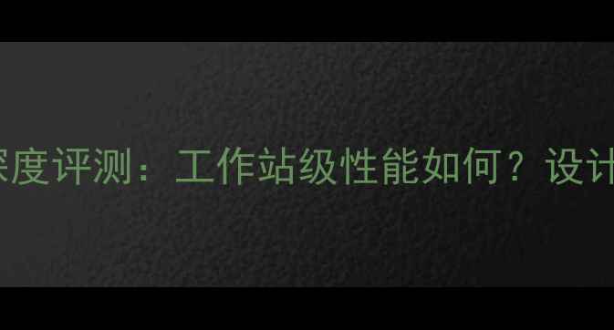 图片 💥惠普Z400显卡深度评测：工作站级性能如何？设计师工程师必看！2