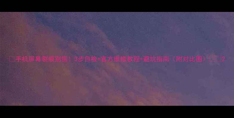 图片 💥手机屏幕裂痕别慌！3步自检+官方维修教程+避坑指南（附对比图）🔧✨2