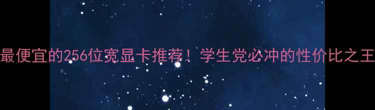 图片 💥最便宜的256位宽显卡推荐！学生党必冲的性价比之王🔥