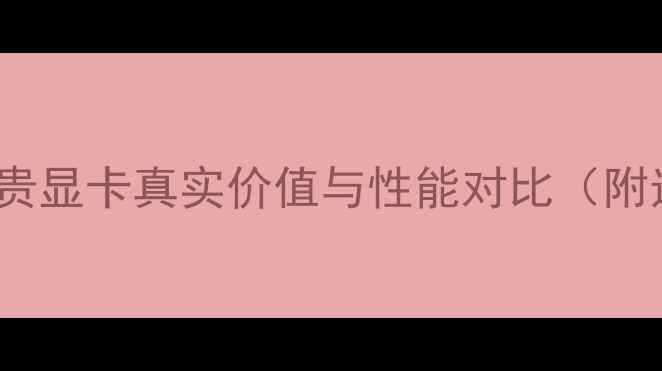 AMD最贵显卡真实价值与性能对比附选购指南
