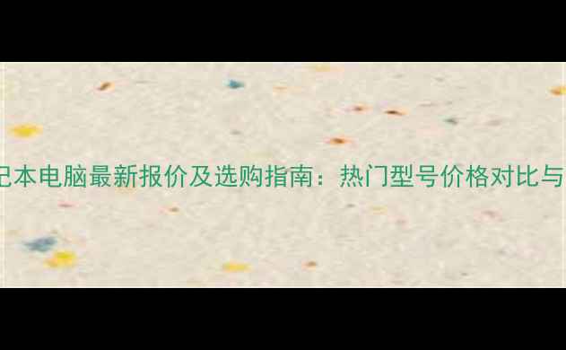 图片 💰戴尔笔记本电脑最新报价及选购指南：热门型号价格对比与避坑攻略1