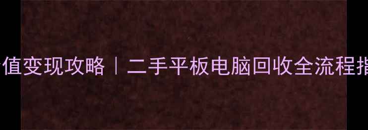 图片 💰高价值变现攻略｜二手平板电脑回收全流程指南✨1
