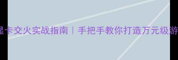 图片 💻GTX970双显卡交火实战指南｜手把手教你打造万元级游戏性能王！1