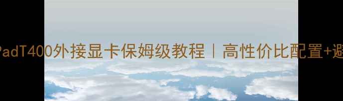 图片 💻ThinkPadT400外接显卡保姆级教程｜高性价比配置+避坑指南1