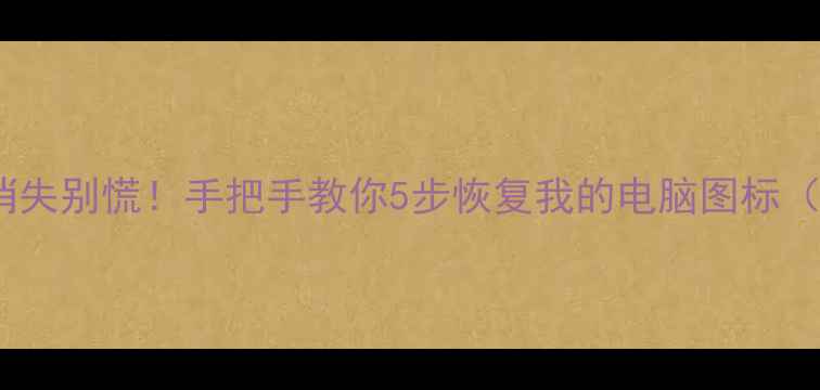 图片 💻Win10桌面图标消失别慌！手把手教你5步恢复我的电脑图标（附系统维护技巧）