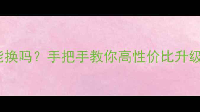 图片 💻✨台式机CPU能换吗？手把手教你高性价比升级攻略｜避坑指南