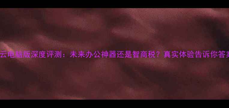 图片 💻三星云电脑版深度评测：未来办公神器还是智商税？真实体验告诉你答案！🌐1