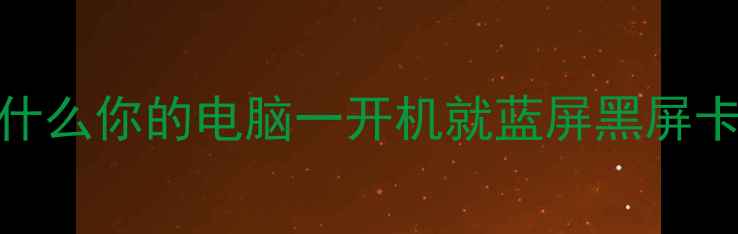 图片 💻为什么你的电脑一开机就蓝屏黑屏卡死？