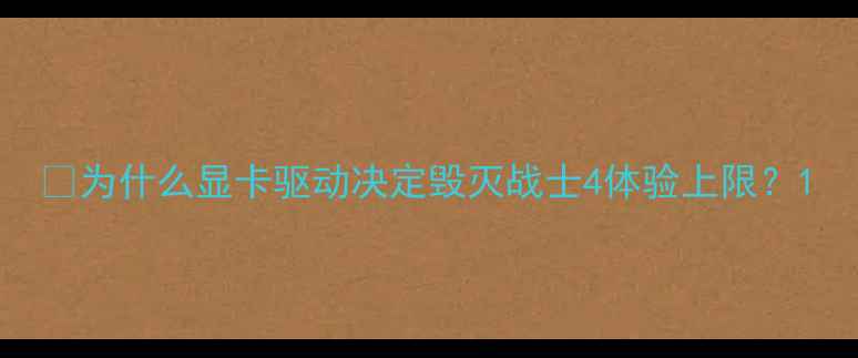 图片 💻为什么显卡驱动决定毁灭战士4体验上限？1
