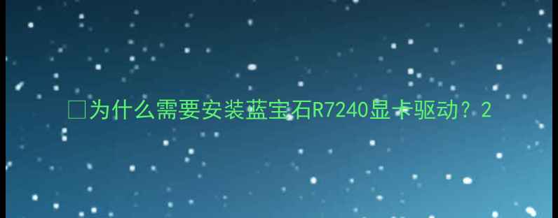 图片 💻为什么需要安装蓝宝石R7240显卡驱动？2