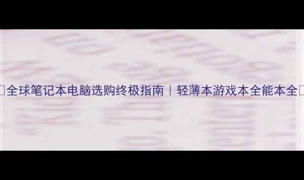 图片 💻全球笔记本电脑选购终极指南｜轻薄本游戏本全能本全🔥