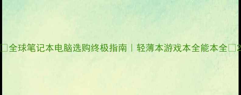 图片 💻全球笔记本电脑选购终极指南｜轻薄本游戏本全能本全🔥2