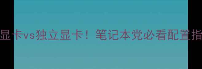 图片 💻双显卡vs独立显卡！笔记本党必看配置指南🔥