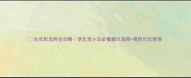 图片 💻台式机选购全攻略｜学生党小白必看避坑指南+高性价比推荐