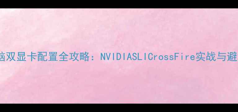 图片 💻台式电脑双显卡配置全攻略：NVIDIASLICrossFire实战与避坑指南💻1