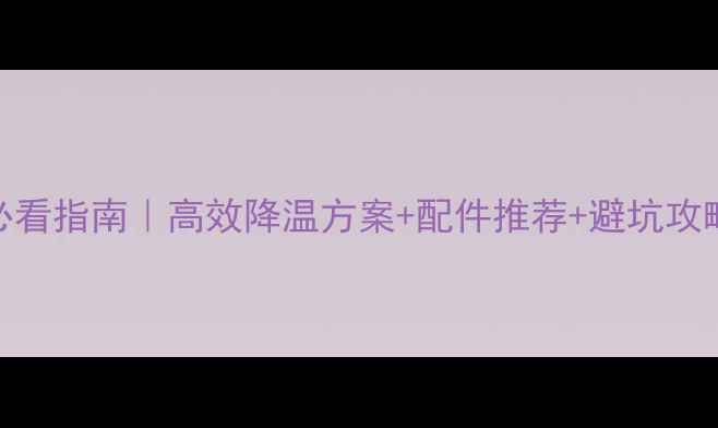图片 💻台式电脑散热必看指南｜高效降温方案+配件推荐+避坑攻略（附实测数据）