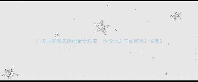 图片 💻多显卡服务器配置全攻略｜性价比之王如何选？深度2