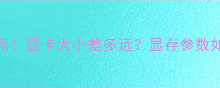 图片 💻大显小显选购指南！显卡大小差多远？显存参数如何选？附避坑攻略