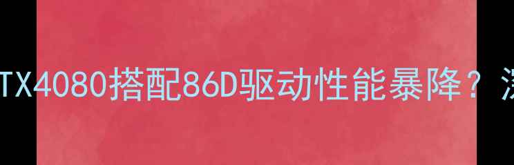 图片 💻开箱实测NVIDIARTX4080搭配86D驱动性能暴降？深度驱动兼容性问题