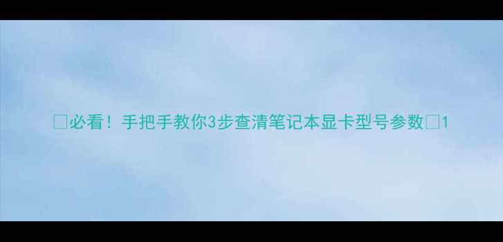 图片 💻必看！手把手教你3步查清笔记本显卡型号参数🔥1