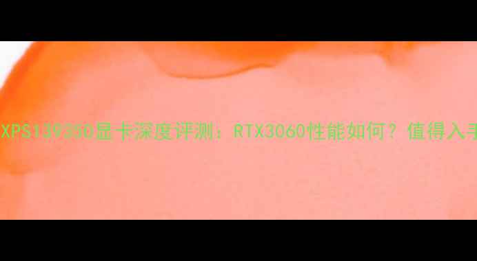 图片 💻戴尔XPS139350显卡深度评测：RTX3060性能如何？值得入手吗？1