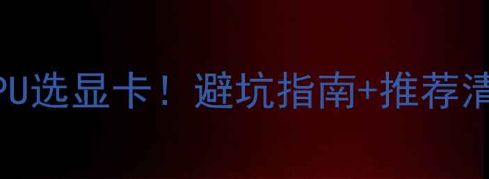 图片 💻手把手教你如何根据CPU选显卡！避坑指南+推荐清单，看完不花冤枉钱！2