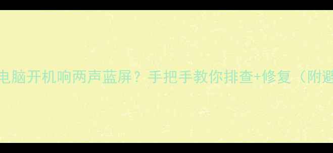图片 💻救命！电脑开机响两声蓝屏？手把手教你排查+修复（附避坑指南）