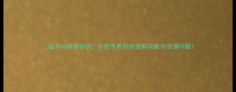 图片 💻显卡43报错别慌！手把手教你快速解决显存泄漏问题1