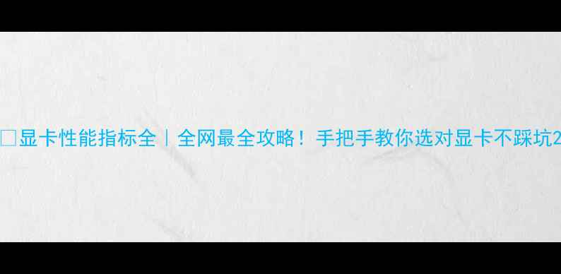 图片 💻显卡性能指标全｜全网最全攻略！手把手教你选对显卡不踩坑2