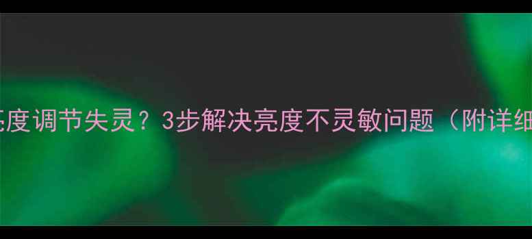 图片 💻电脑亮度调节失灵？3步解决亮度不灵敏问题（附详细教程）1