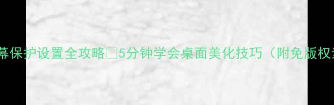 图片 💻电脑屏幕保护设置全攻略✨5分钟学会桌面美化技巧（附免版权素材包）1
