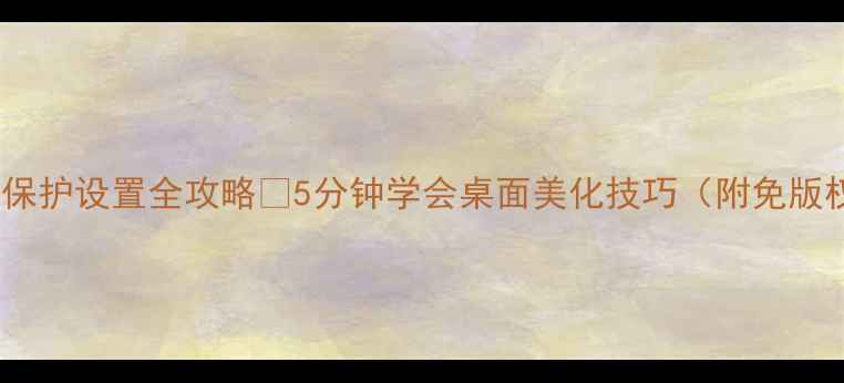 图片 💻电脑屏幕保护设置全攻略✨5分钟学会桌面美化技巧（附免版权素材包）2