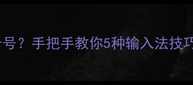 图片 💻电脑打等号等于号？手把手教你5种输入法技巧+常见故障全解决